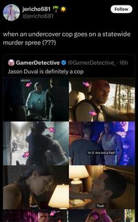 jericho681 @jericho681 Follow when an undercover cop goes on a statewide murder spree (???) @GamerDetective_.16h GamerDetective Jason Duval is definitely a cop JASON? Yo D, this fool a Fed? Trust? Trust.