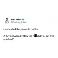 Dad Jokes @Dadsaysjokes I just called the paranoia hotline. A guy answered: "How the h did you get this number?"