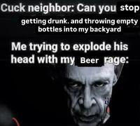 A version of the "cuck neighbor" meme. The meme has the neighbor asking someone to stop throwing empty beer bottles in their yard.