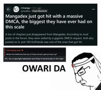 r/manga 3 hr. ago cjmaddux Inept Bastards Mangadex just got hit with a massive DMCA, the biggest they have ever had on this scale A ton of chapters just disappeared from Mangadex. According to mod posts in the forum, they were nailed by a gigantic DMCA request. XuN also posted on it, and 100 Girlfriends was one of the ones that got hit. TommyGang said: What's the likelihood that any of these series's get put back up? 0%, its a copyright takedown and they're technically in the right OWARI DA
