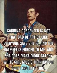NORMAN ROCKWELL SABRINA CARPENTER IS NOT THAT BAD OF ARTIST LIKE EVERYONE SAYS SHE IS, AND THE HATE FEELS FORCED TO ME. AND SHE DOES MAKE MORE CATCHY WHITE GIRL MUSIC THAN TAYLOR SWIFT (NO HATE THO). made with mematic TOWN