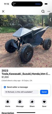 Х 11:13 Uber -> Online Q 2023 Tesla, Kawasaki, Suzuki, Honda, ktm C... $1,000 Listed about a day ago El Cajon, CA Send seller a message Hi Richard, is this still available? Send Alerts Message Share Save Description