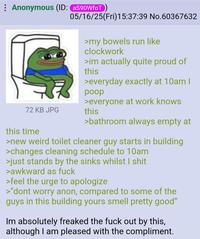 Anonymous (ID: aS90WfoT 05/16/25(Fri)15:37:39 No.60367632 >my bowels run like clockwork >im actually quite proud of this >everyday exactly at 10am I poop >everyone at work knows 72 KB JPG this >bathroom always empty at this time >new weird toilet cleaner guy starts in building >changes cleaning schedule to 10am >just stands by the sinks whilst I s--- >awkward as f--- >feel the urge to apologize >"dont worry anon, compared to some of the guys in this building yours smell pretty good" Im absolutely freaked the f--- out by this, although I am pleased with the compliment.