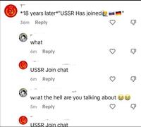 T *18 years later*"USSR Has joined 36m Reply what 6m Reply USSR Join chat 6m Reply what the hell are you talking about 5m Reply USSR Join chat "