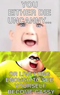 YOU EITHER DIE UNCANNY... OR LIVE LONG ENOUGH TO SEE YOURSELF BECOME GASSY