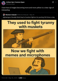 Artism Vpn | Comms Open @Artism Vpn 0 I love how ai images becoming more and more yellow is a clear sign of inbreeding Western Kabuki @WesternKabuki • May 16 rightwingers literally think they're freedom fighters for posting 100 times a day They used to fight tyranny with muskets @AP4Liberty Now we fight with memes and microphones 11:26 AM · May 18, 2025 3.8M Views