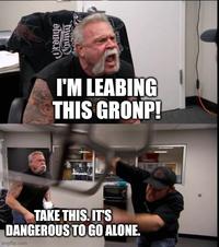 Orange County I'M LEABING THIS GRONP! TAKE THIS. IT'S DANGEROUS TO GO ALONE. imgflip.com