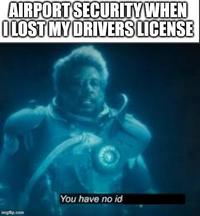 AIRPORT SECURITY WHEN I LOST MY DRIVERS LICENSE imgflip.com You have no id
