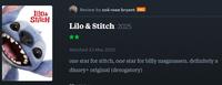 lil0& Stitch Review by zoë rose bryant PRO Lilo & Stitch 2025 Watched 23 May 2025 one star for stitch, one star for billy magnussen. definitely a disney+ original (derogatory)