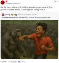 @SwampCommunist Did the sheer volume of Al ghibly images generated cause all Al in general to just be trained to have a yellow hue by default Speedy HQ @IShowSpeed HQ · Apr 28 If there was one person who'd stand a chance.. x.com/upblissed/stat... 5:54 AM Apr 29, 2025 1.3M Views Q ...