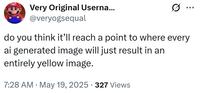 Very Original Userna... @veryogsequal ... do you think it'll reach a point to where every ai generated image will just result in an entirely yellow image. . 7:28 AM - May 19, 2025 327 Views