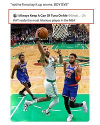 "not he finna lay it up on me. BOY BYE" I Always Keep A Can Of Tuna On Me @Snott.... 2h KAT really the most hilarious player in the NBA КИ 32