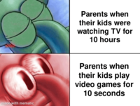 made with mematic Parents when their kids were watching TV for 10 hours Parents when their kids play video games for 10 seconds