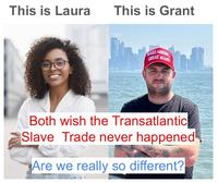 This is Laura This is Grant MAKE AMERIC GREAT AGAIN Both wish the Transatlantic Slave Trade never happened Are we really so different?
