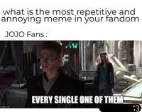 what is the most repetitive and annoying meme in your fandom JOJO Fans: mgflip.com EVERY SINGLE ONE OF THEM :3