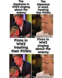 The Japanese in WW2 singing about the enemy: The Japanese in WW2 treating ther POWS: Oh dear, oh dear. Gorgeous. You f------ donkey. Finns in Finns in WW2 WW2 singing treating their POWS: about the enemy: Oh dear, oh dear. Gorgeous. You f------ donkey.