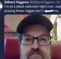 Gilbert Higgens @Gilbert Higgens. 1d I'm at a black resturant right now. Just praying these n----- don't sheme.
