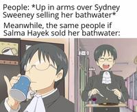 People: *Up in arms over Sydney Sweeney selling her bathwater** Meanwhile, the same people if Salma Hayek sold her bathwater: 0 M 2-0