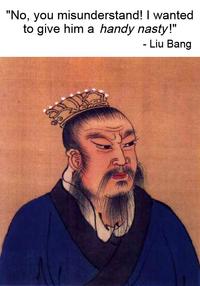 "No, you misunderstand! I wanted to give him a handy nasty!" - Liu Bang