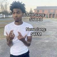 Old slang: SYBAU New slang: SYFM