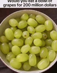 Would you eat a bowl OT grapes for 200 million dollars