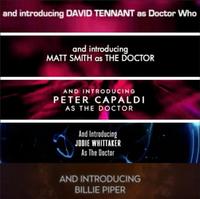 and introducing DAVID TENNANT as Doctor Who and introducing MATT SMITH as THE DOCTOR AND INTRODUCING PETER CAPALDI AS THE DOCTOR And Introducing JODIE WHITTAKER As The Doctor AND INTRODUCING BILLIE PIPER