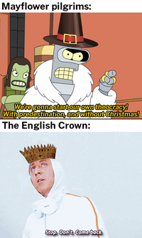 Mayflower pilgrims: We're gonna start our own theocracy! With predestination, and without Christmas! The English Crown: Stop. Don't. Come back.