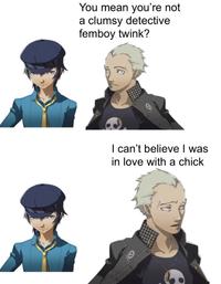 You mean you're not a clumsy detective femboy twink? I can't believe I was in love with a chick