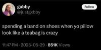 gabby @justgxbby Follow spending a band on shoes when yo pillow look like a teabag is crazy 11:47 PM · 2025-05-29 · 851K Views
