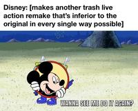 Disney: [makes another trash live action remake that's inferior to the original in every single way possible] WANNA SEE ME DO IT AGAIN?