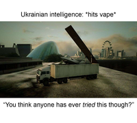 Ukrainian intelligence: *hits vape* "You think anyone has ever tried this though?”