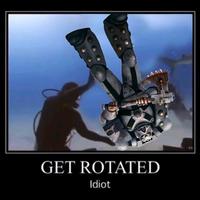GET ROTATED Idiot