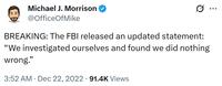 Michael J. Morrison @OfficeOfMike 0 BREAKING: The FBI released an updated statement: "We investigated ourselves and found we did nothing wrong." 3:52 AM Dec 22, 2022 91.4K Views •