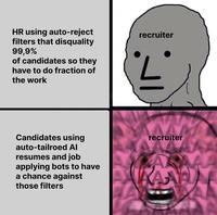 HR using auto-reject filters that disquality 99,9% of candidates so they have to do fraction of the work recruiter Candidates using auto-tailroed Al resumes and job applying bots to have a chance against those filters recruiter A KANA