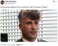 Mike Boobberg @boobbergLP Accidentally signed off an email with "Bet," instead of "Best," . 5:51 PM ⚫ Jun 5, 2025 5.8M Views Q ...