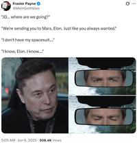 Frasier Payne @Mein GottNiles "JD... where are we going?" "We're sending you to Mars, Elon. Just like you always wanted." "I don't have my spacesuit...." "I know, Elon. I know...." 5:05 AM ⚫ Jun 6, 2025 508.4K Views • C (1) ...