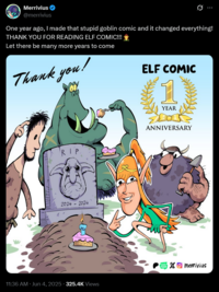 Merrivius ❤ @merrivius Ø One year ago, I made that stupid goblin comic and it changed everything! THANK YOU FOR READING ELF COMIC!!! Let there be many more years to come Thank you! M ELF COMIC 1 YEAR RIP ANNIVERSARY 2024 - 2024 11:36 AM ⚫ Jun 4, 2025 325.4K Views SWER! merrivius