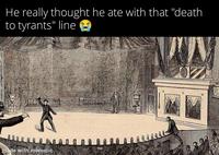 He really thought he ate with that "death to tyrants" line made with mematic