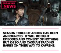 BREAKING NEWS @fresh.pince SEASON THREE OF ANDOR HAS BEEN ANNOUNCED. IT WILL BE EIGHT EPISODES AND CONSIST OF NOTHING BUT K-2SO AND CASSIAN TRADING BARBS ON THEIR WAY TO KAFRENE.