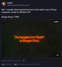 Kestral @kestral@masto.hackers.town Me: "I wonder what inspired the look of the 'safe to turn off your computer' screen in Windows 95." Burger King in 1968: The burgers are bigger at Burger King. 08 de jun de 2025, 02:18 p. m. 124 adhesiones 285 285 veces marcado como favorito Ocultar ALT