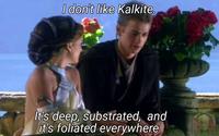 I don't like Kalkite. It's deep, substrated, and it's foliated everywhere WARS SHE