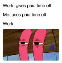 Work: gives paid time off Me: uses paid time off Work:
