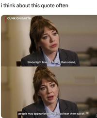 i think about this quote often CUNK ON EARTH Since light travels faster than sound, people may appear bright until you hear them speak. i