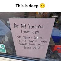 sor This is deep AT MY FUNERAL DONT CRY IVE BEEN DEAD INSIDE FOR A LONG TIME AND YALL DIDNT CARE sarcasm 62x607