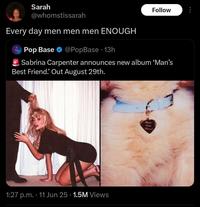 Sarah Follow B @whomstissarah Every day men men men ENOUGH Pop Base @PopBase 13h • Sabrina Carpenter announces new album 'Man's Best Friend.' Out August 29th. 1:27 p.m. • 11 Jun 25. 1.5M Views Man's Best Friend