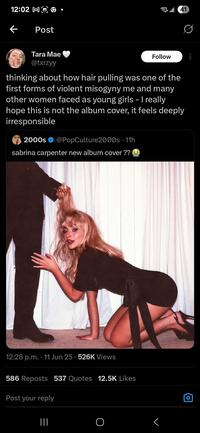 12:02 MO ← Post Tara Mae @txrzyy Follow 41 thinking about how hair pulling was one of the first forms of violent misogyny me and many other women faced as young girls - I really hope this is not the album cover, it feels deeply irresponsible 2000s • @PopCulture2000s 11h sabrina carpenter new album cover ?? 12:28 p.m. ⚫11 Jun 25 - 526K Views 586 Reposts 537 Quotes 12.5K Likes Post your reply ||| <