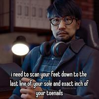 A meme reading, "i need to scan your feet down to the last line of your sole and exact inch of your toenails." The meme uses an image of Hideo Kojima.