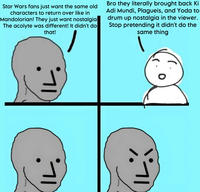 Star Wars fans just want the same old characters to return over like in Mandolorian! They just want nostalgia The acolyte was different! It didn't do that! Bro they literally brought back Ki Adi Mundi, Plagueis, and Yoda to drum up nostalgia in the viewer. Stop pretending it didn't do the same thing 0