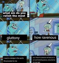A meme using a scene from SpongeBob SquarePants. In the meme, Squidward asks a Krusty Krab customer what sin he relishes the most. He responds, "Gluttony."