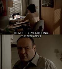HE MUST BE MONITORING THE SITUATION